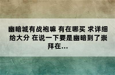 幽暗城有战袍嘛 有在哪买 求详细 给大分 在说一下要是幽暗到了崇拜在...